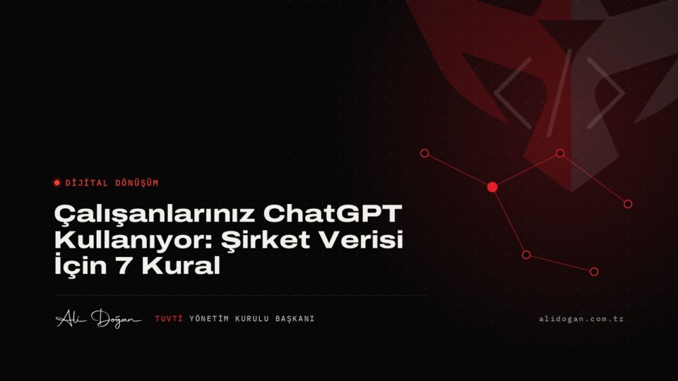 Çalışanlarınız ChatGPT Kullanıyor: Şirket Verisi İçin 7 Kural